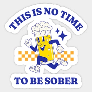 This Is No Time To Be Sober Sticker